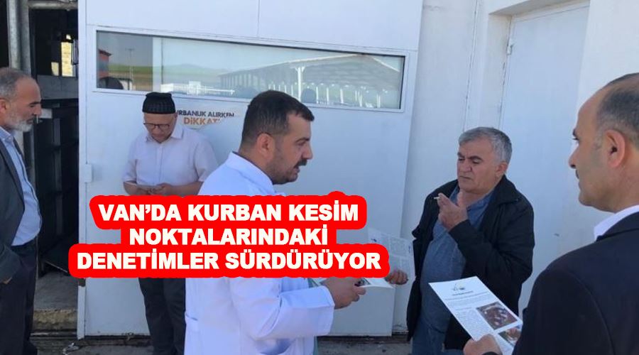 Van’da kurban kesim noktalarındaki denetimler sürdürüyor