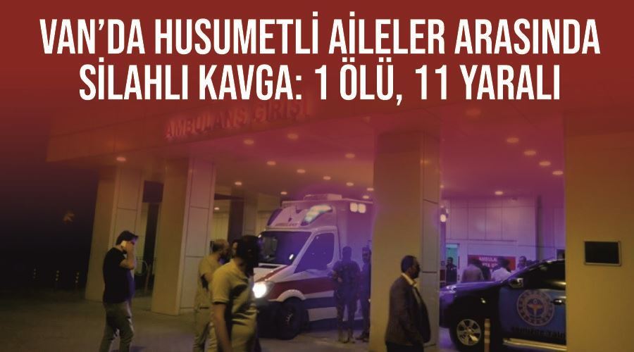 Erciş’te husumetli aileler arasında kavga; 1 ölü, 11 yaralı