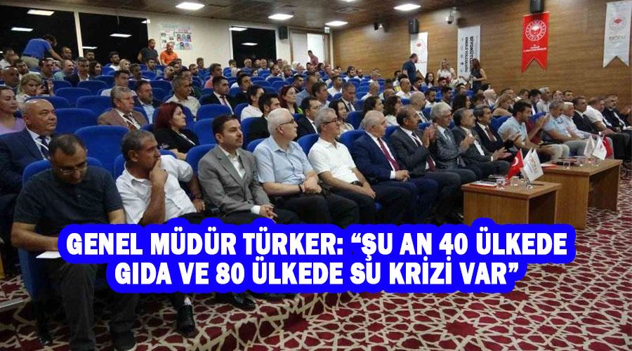 Genel Müdür Türker: “Şu an 40 ülkede gıda ve 80 ülkede su krizi var”