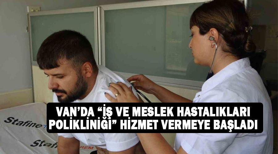 Van’da “İş ve Meslek Hastalıkları Polikliniği” hizmet vermeye başladı