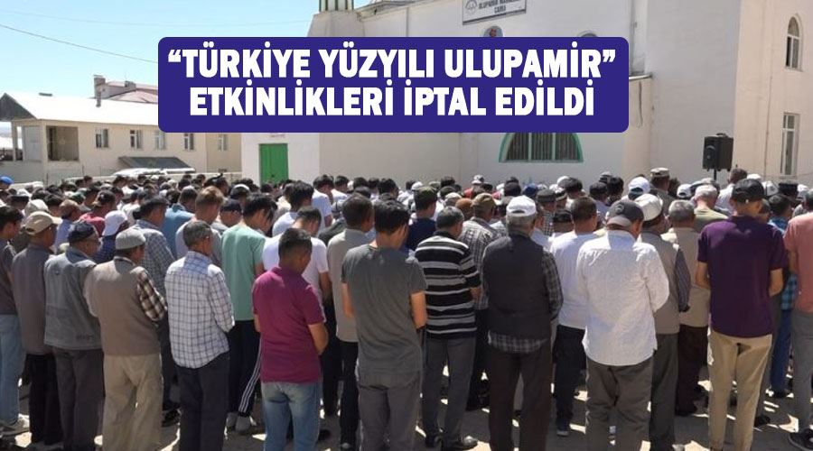 “Türkiye Yüzyılı Ulupamir” etkinlikleri iptal edildi