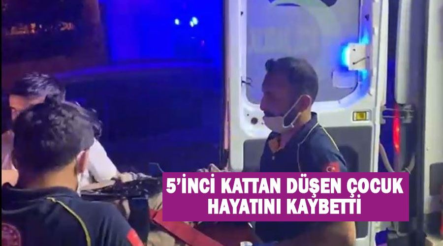 5’inci kattan düşen çocuk hayatını kaybetti