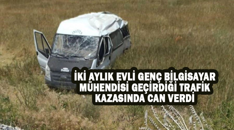 İki aylık evli genç bilgisayar mühendisi geçirdiği trafik kazasında can verdi