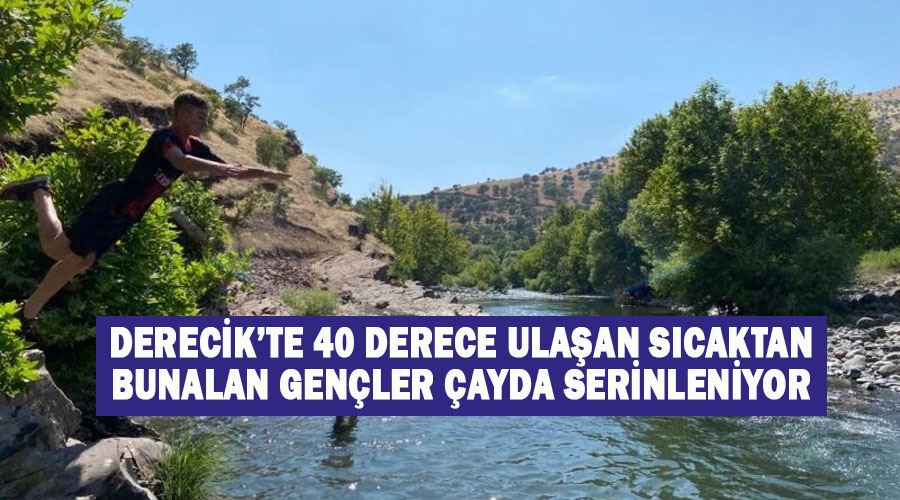 Derecik’te 40 derece ulaşan sıcaktan bunalan gençler çayda serinleniyor
