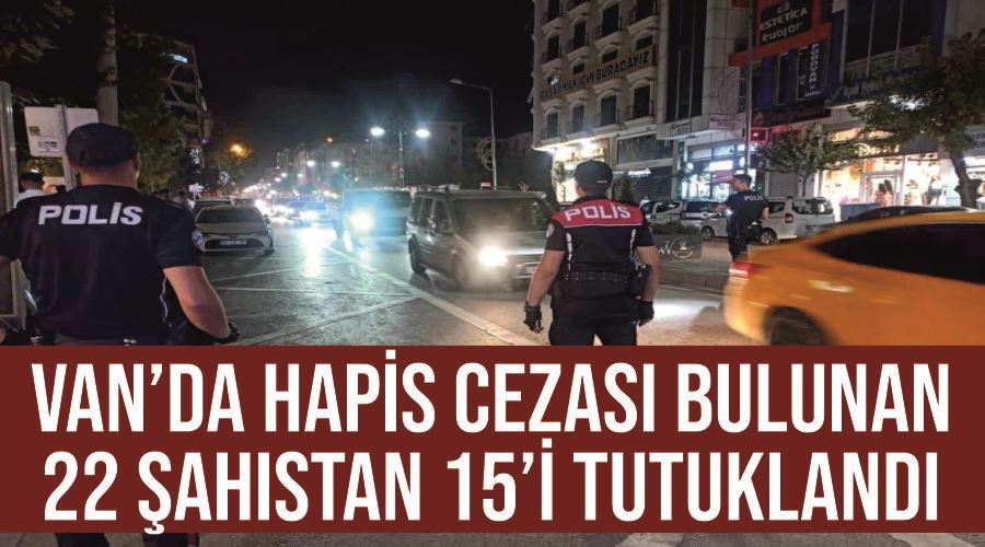 Van’da hapis cezası bulunan 22 şahıstan 15’i tutuklandı