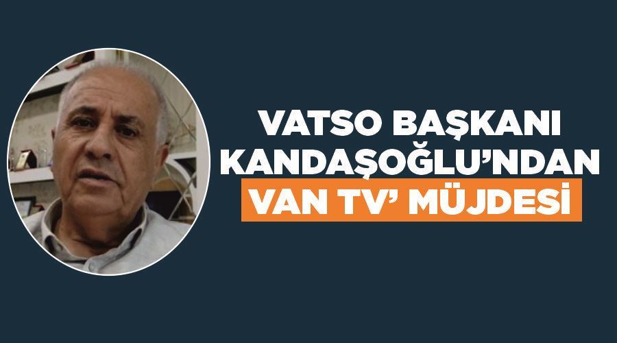 VATSO Başkanı Kandaşoğlu’ndan ‘Van TV’ müjdesi