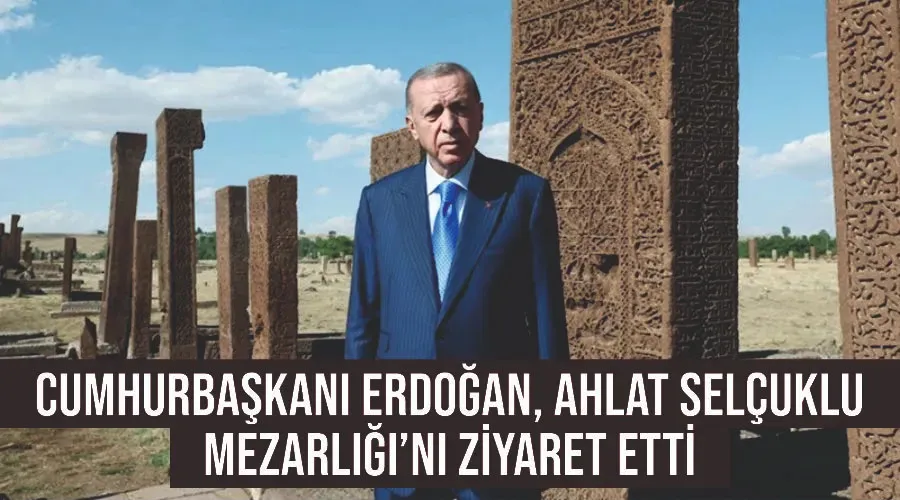 Cumhurbaşkanı Erdoğan, Ahlat Selçuklu Mezarlığı’nı ziyaret etti