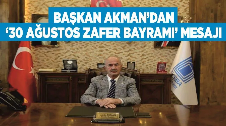 Başkan Akman’dan ‘30 Ağustos Zafer Bayramı’ mesajı