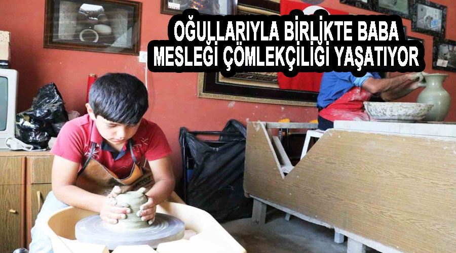 Oğullarıyla birlikte baba mesleği çömlekçiliği yaşatıyor