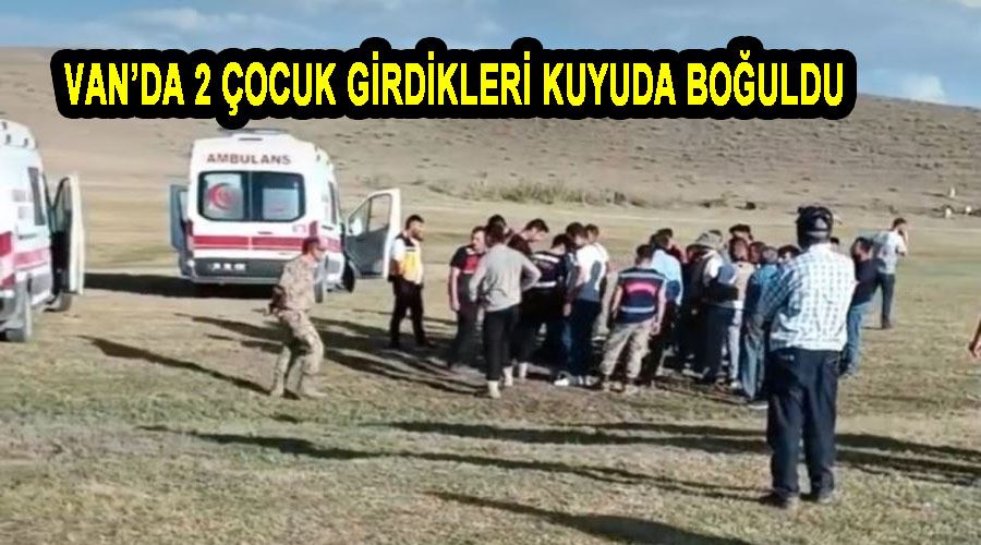 Van’da 2 çocuk girdikleri kuyuda boğuldu