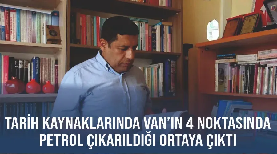 Tarih kaynaklarında Van’ın 4 noktasında petrol çıkarıldığı ortaya çıktı