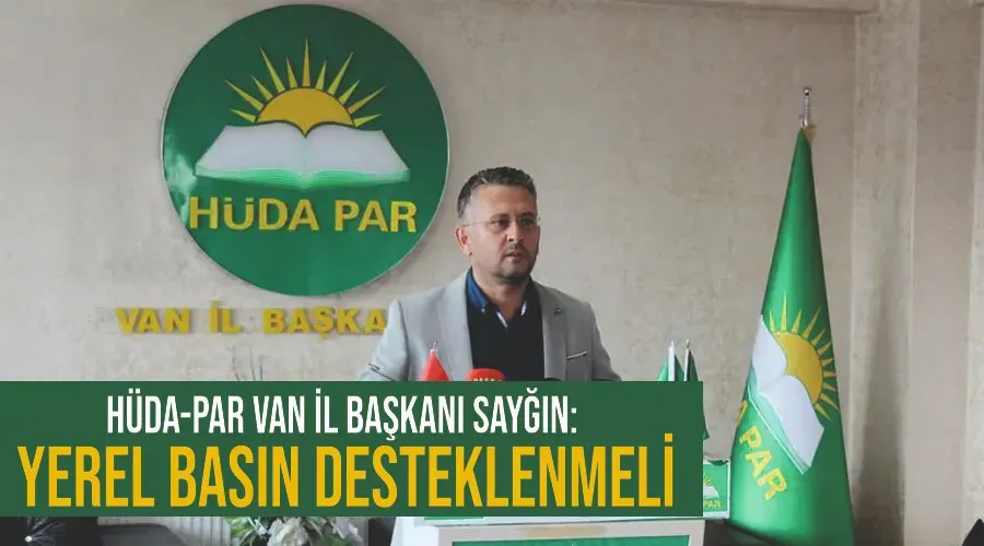 HÜDA-PAR Van İl Başkanı Sayğın: Yerel basın desteklenmeli