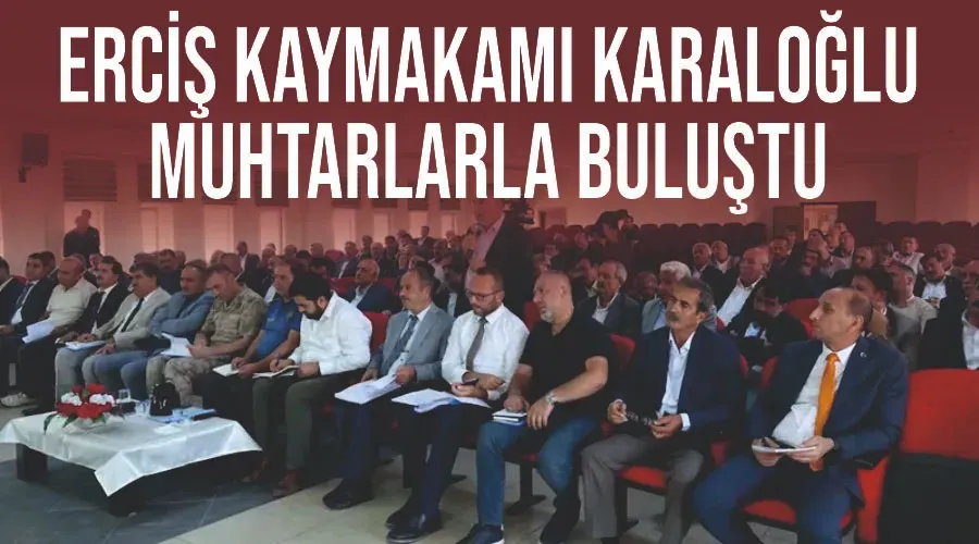 Erciş Kaymakamı Karaloğlu muhtarlarla buluştu