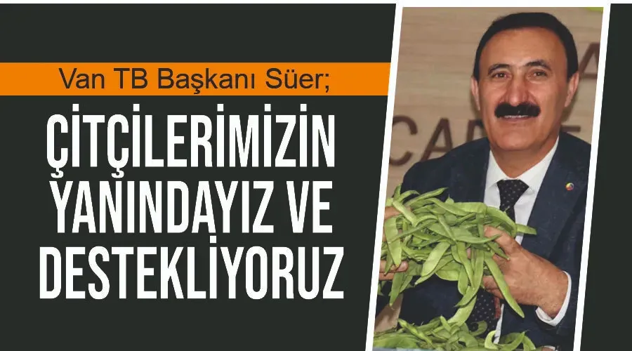 Van TB Başkanı Süer; Çitçilerimizin yanındayız ve destekliyoruz