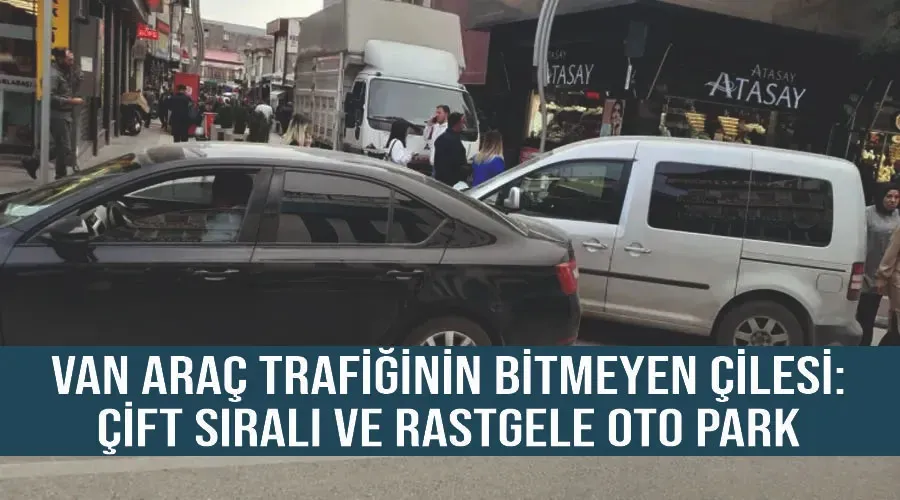 Van araç trafiğinin bitmeyen çilesi: Çift sıralı ve rastgele oto park