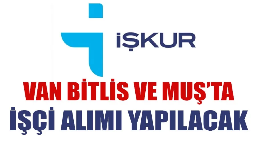 Van, Bitlis ve Muş’ta işçi alımı yapılacak: Tıkla başvur
