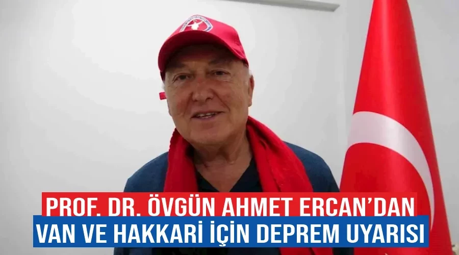 Prof. Dr. Övgün Ahmet Ercan’dan Van ve Hakkari için deprem uyarısı