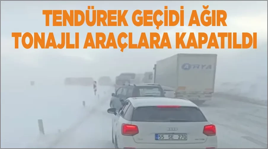 Tendürek Geçidi ağır tonajlı araçlara kapatıldı