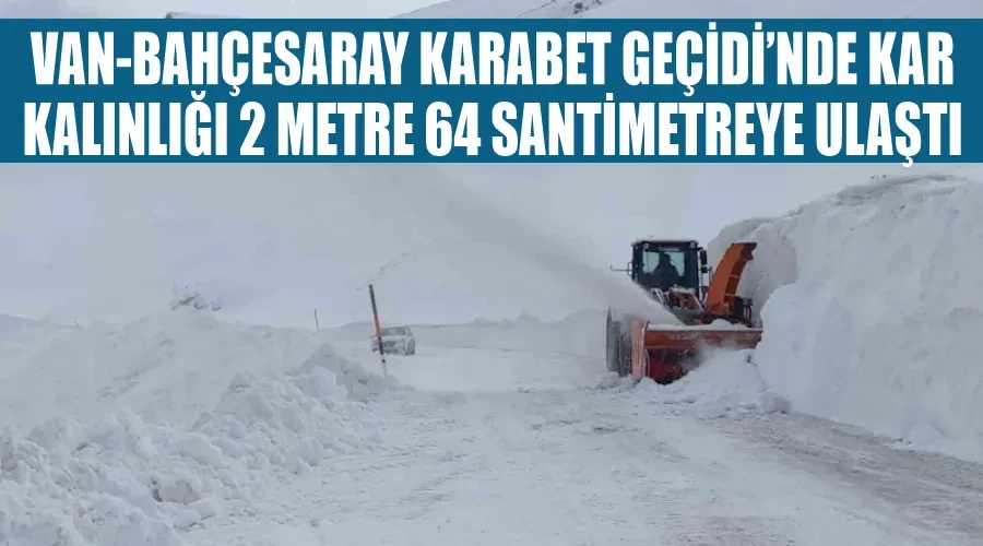 Van-Bahçesaray Karabet Geçidi’nde kar kalınlığı 2 metre 64 santimetreye ulaştı