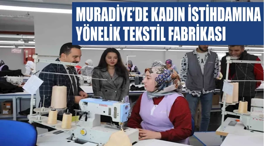 Muradiye’de kadın istihdamına yönelik tekstil fabrikası