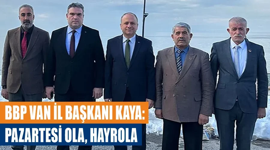 BBP Van İl Başkanı Kaya: Pazartesi ola, hayrola 