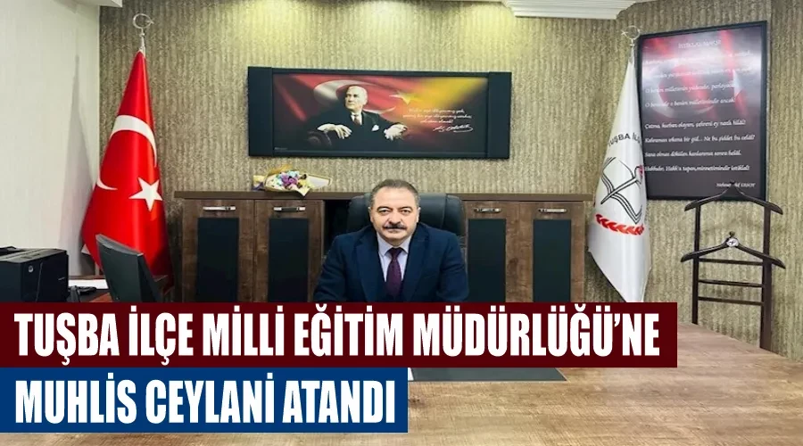 Tuşba İlçe Milli Eğitim Müdürlüğü’ne Muhlis Ceylani atandı