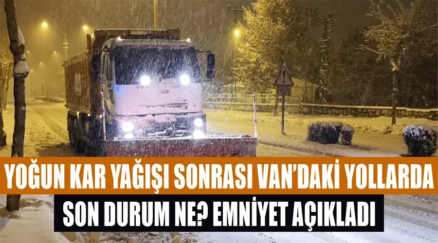 Yoğun kar yağışı sonrası Van’daki yollarda son durum ne? Emniyet açıkladı