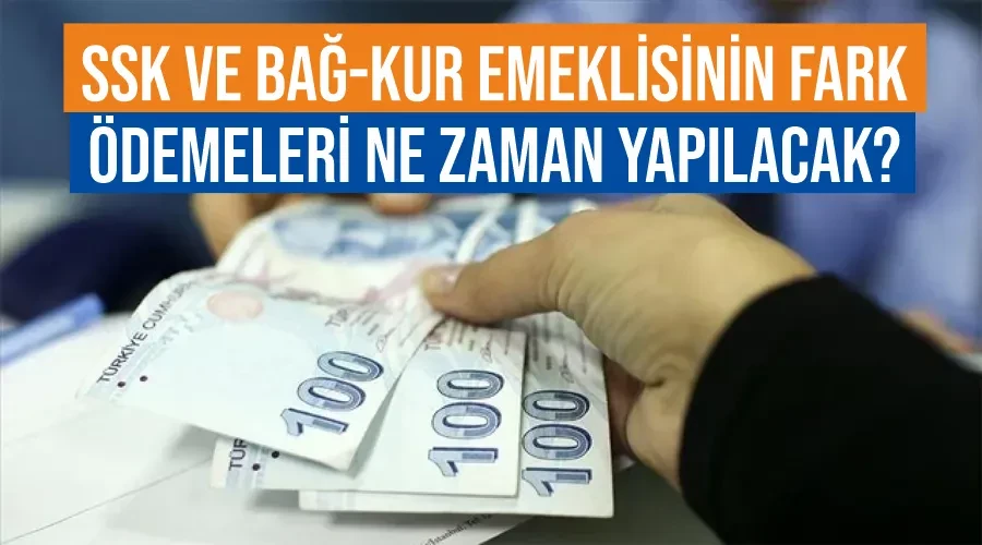 SSK ve Bağ-Kur emeklisinin fark ödemeleri ne zaman yapılacak?