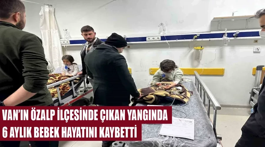 Van’ın Özalp ilçesinde çıkan yangında 6 aylık bebek hayatını kaybetti