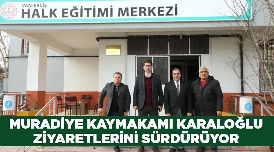 Erciş Kaymakamı Karaloğlu ziyaretlerini sürdürüyor