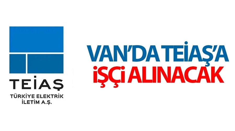 Van’da TEİAŞ’a işçi alınacak: İşte başvuru şartları ve kontenjanlar