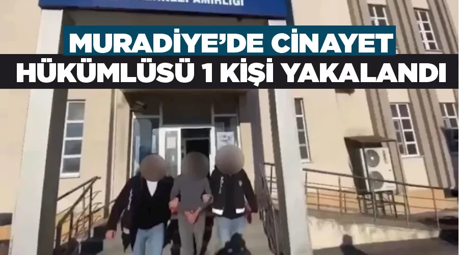 Muradiye’de cinayet hükümlüsü 1 kişi yakalandı