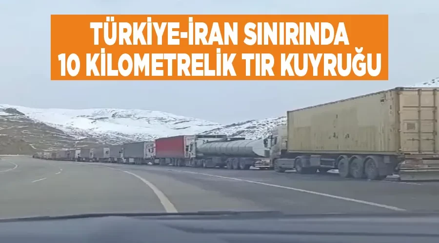 Türkiye-İran sınırında 10 kilometrelik tır kuyruğu