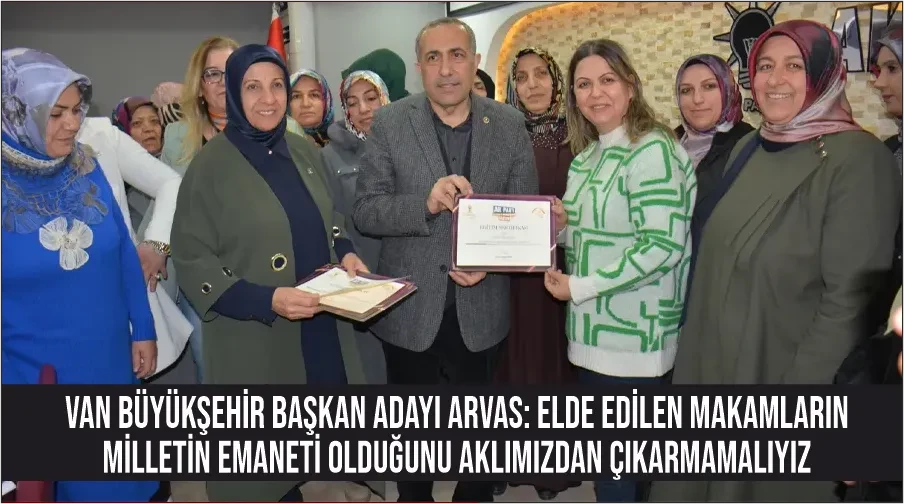 Van Büyükşehir Başkan adayı Arvas: Elde edilen makamların milletin emaneti olduğunu aklımızdan çıkarmamalıyız