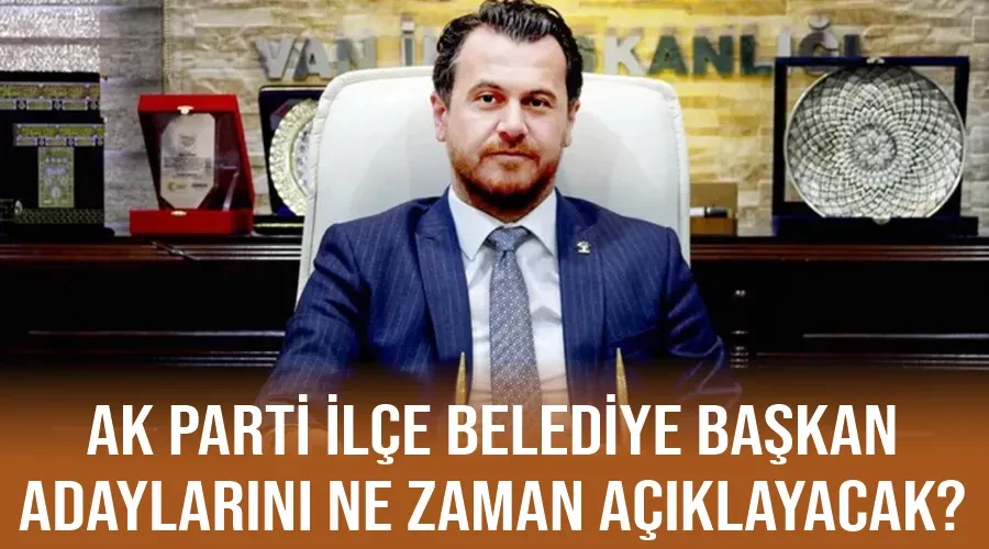 AK Parti ilçe belediye başkan adaylarını ne zaman açıklayacak?