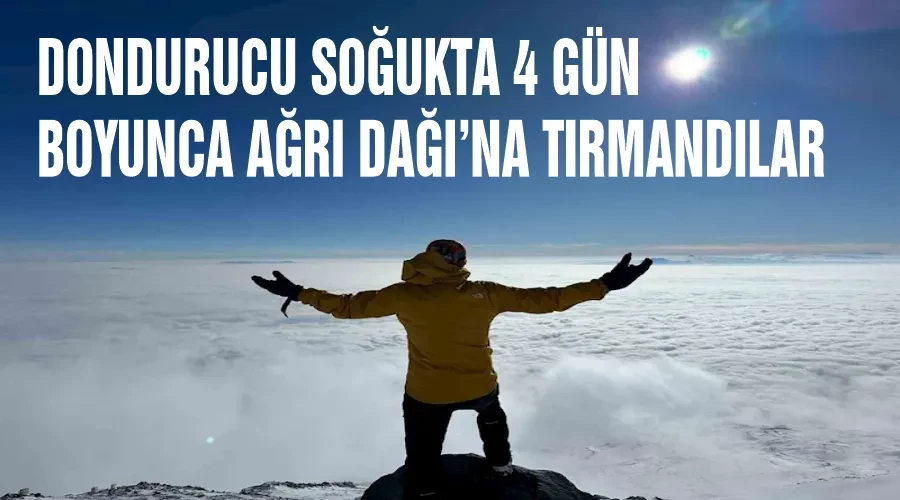 Dondurucu soğukta 4 gün boyunca Ağrı Dağı’na tırmandılar