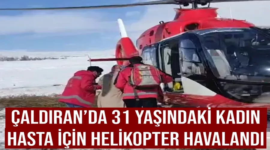 Çaldıran’da 31 yaşındaki kadın hasta için helikopter havalandı