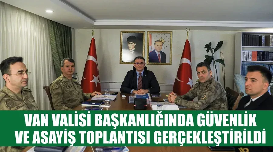 Van Valisi Başkanlığında Güvenlik ve Asayiş Toplantısı Gerçekleştirildi