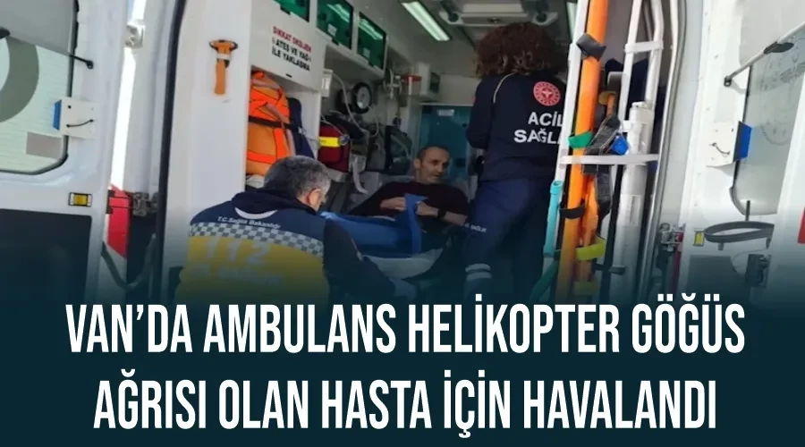 Van’da ambulans helikopter göğüs ağrısı olan hasta için havalandı