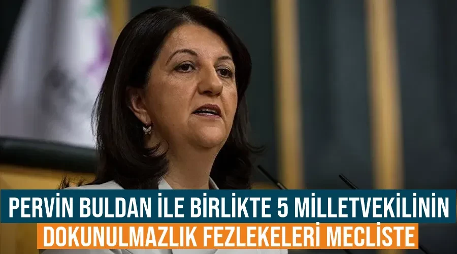 Pervin Buldan ile Birlikte 5 Milletvekilinin Dokunulmazlık Fezlekeleri Mecliste