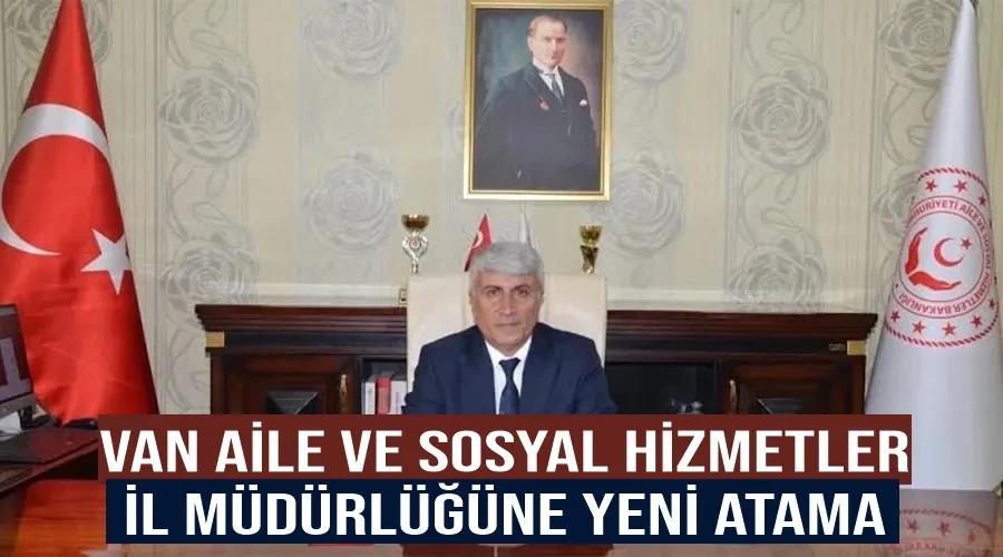 Van Aile ve Sosyal Hizmetler İl Müdürlüğüne Yeni Atama