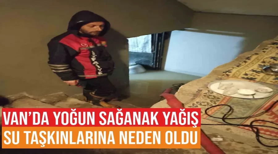 Van’da yoğun sağanak yağış su taşkınlarına neden oldu