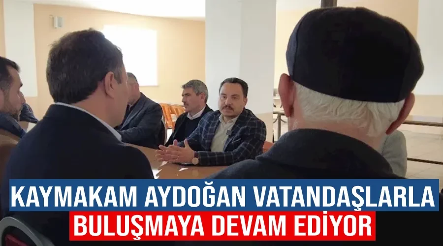 Muradiye Kaymakamı Aydoğan vatandaşlarla buluşmaya devam ediyor