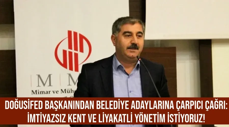 DOĞUSİFED Başkanından Belediye Adaylarına Çarpıcı Çağrı: İmtiyazsız Kent ve Liyakatli Yönetim İstiyoruz!