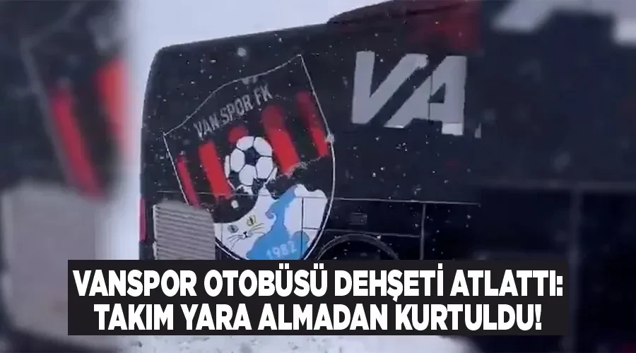 Vanspor Otobüsü Dehşeti Atlattı: Takım Yara Almadan Kurtuldu!