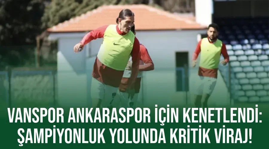 Vanspor Ankaraspor İçin Kenetlendi: Şampiyonluk Yolunda Kritik Viraj!