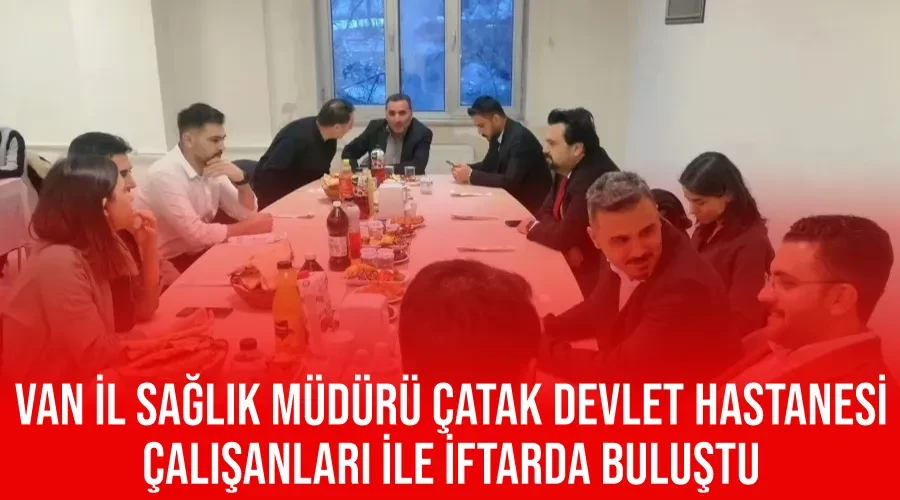 Van il Sağlık Müdürü Çatak Devlet Hastanesi Çalışanları ile İftarda Buluştu