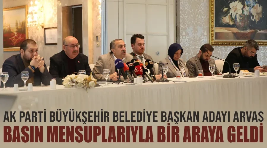AK Parti Büyükşehir Belediye Başkan adayı Arvas, basın mensuplarıyla bir araya geldi