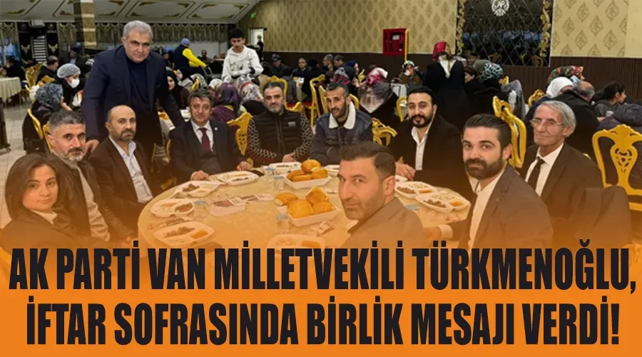 AK Parti Van Milletvekili Türkmenoğlu, İftar Sofrasında Birlik Mesajı Verdi!
