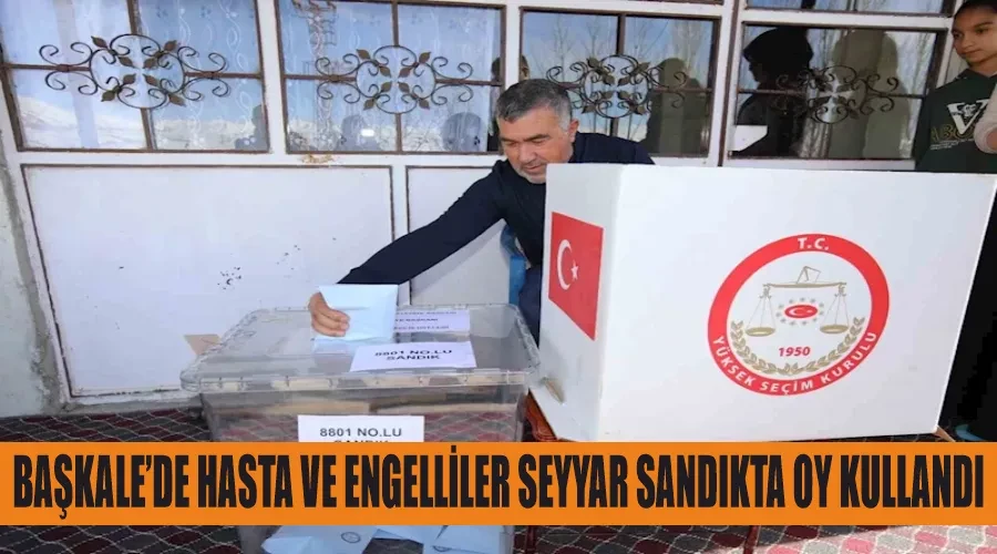 Başkale’de hasta ve engelliler seyyar sandıkta oy kullandı